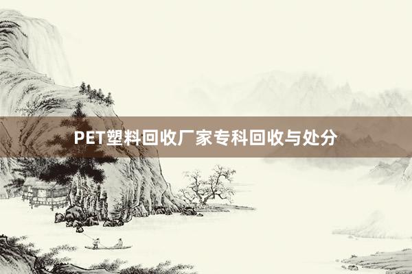 PET塑料回收厂家专科回收与处分
