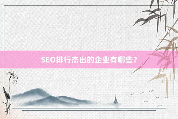 SEO排行杰出的企业有哪些？